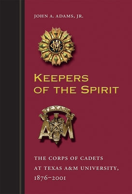 Keepers of the Spirit, 89: The Corps of Cadets at Texas A&m University, 1876-2001 by Adams, John A.