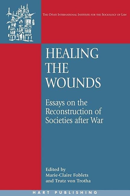 Healing the Wounds: Essays on the Reconstruction of Societies After War by Foblets, Marie-Claire