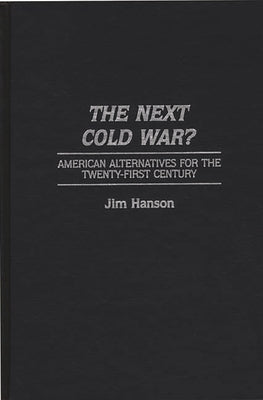 The Next Cold War?: American Alternatives for the Twenty-First Century by Hanson, James M.