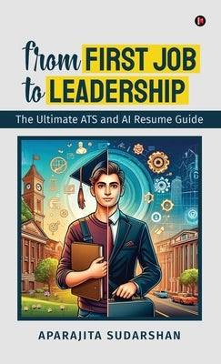 From First Job to Leadership: The Ultimate ATS and AI Resume Guide by Aparajita Sudarshan