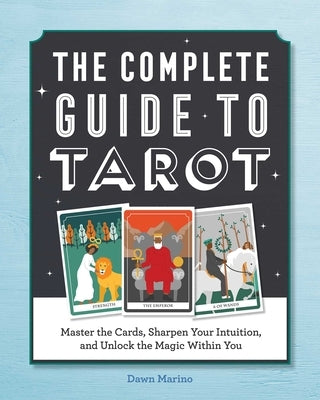 The Complete Guide to Tarot: Master the Cards, Sharpen Your Intuition, and Unlock the Magic Within You by Marino, Dawn