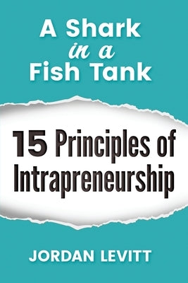 A Shark in a Fish Tank: 15 Principles of Intrapreneurship: The Entrepreneurial Employee by Levitt, Jordan