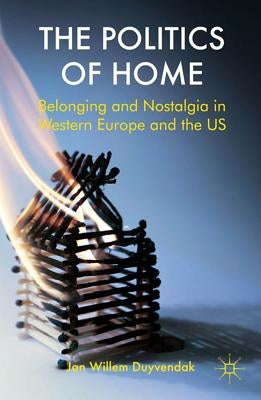 The Politics of Home: Belonging and Nostalgia in Europe and the United States by Duyvendak, J.