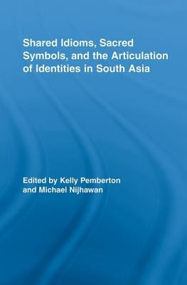 Shared Idioms, Sacred Symbols, and the Articulation of Identities in South Asia by Pemberton, Kelly