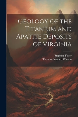 Geology of the Titanium and Apatite Deposits of Virginia by Watson, Thomas Leonard