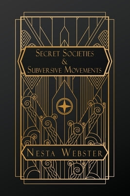 Secret Societies and Subversive Movements by Webster, Nesta H.