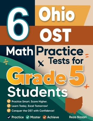 6 Ohio OST Grade 5 Math Practice Tests: A Complete Guide to Building Math Mastery and Excelling on the Ohio OST Test by Nazari, Reza
