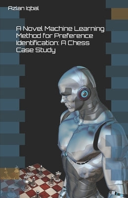 A Novel Machine Learning Method for Preference Identification: A Chess Case Study by Iqbal, Azlan
