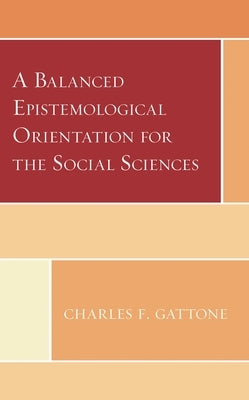 A Balanced Epistemological Orientation for the Social Sciences by Gattone, Charles F.