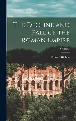 The Decline and Fall of the Roman Empire; Volume 3 by Gibbon, Edward