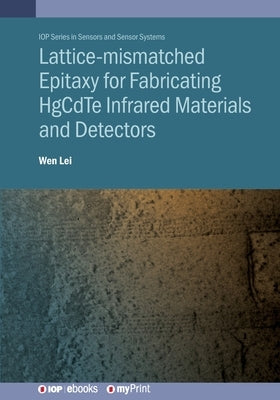 Lattice-mismatched Epitaxy for Fabricating HgCdTe Infrared Materials and Detectors: HgCdTe infrared materials and detectors by Lei, Wen