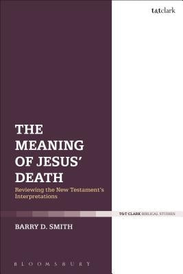 The Meaning of Jesus' Death: Reviewing the New Testament's Interpretations by Smith, Barry D.