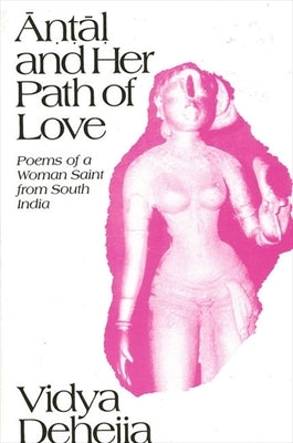 Antal and Her Path of Love: Poems of a Woman Saint from South India by Dehejia, Vidya