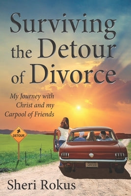 Surviving the Detour of Divorce: My Journey with Christ and my Carpool of Friends by Rokus, Sheri