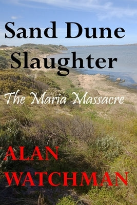 Sand Dune Slaughter: The Maria Massacre by Watchman, Alan