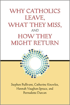 Why Catholics Leave, What They Miss, and How They Might Return by Bullivant, Stephen