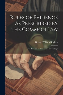 Rules of Evidence As Prescribed by the Common Law: For the Trial of Actions and Proceedings by Bradner, George William