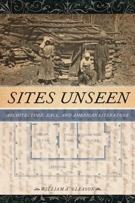 Sites Unseen: Architecture, Race, and American Literature by Gleason, William A.