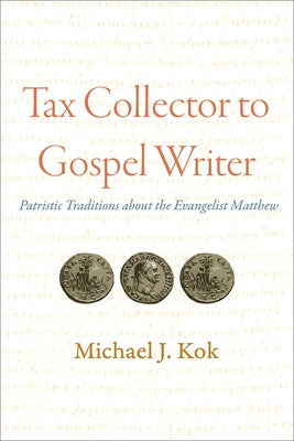 Tax Collector to Gospel Writer: Patristic Traditions about the Evangelist Matthew by Kok, Michael J.