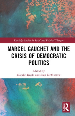 Marcel Gauchet and the Crisis of Democratic Politics by Doyle, Natalie J.