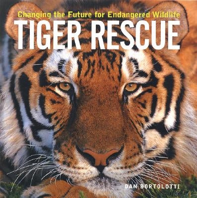 Tiger Rescue: Changing the Future for Endangered Wildlife by Bortolotti, Dan