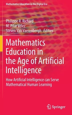 Mathematics Education in the Age of Artificial Intelligence: How Artificial Intelligence Can Serve Mathematical Human Learning by Richard, Philippe R.