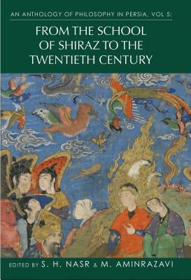 An Anthology of Philosophy in Persia, Vol. 5: From the School of Shiraz to the Twentieth Century by Nasr, S. H.