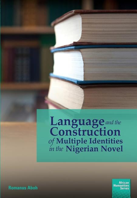 Language and the Construction of Multiple Identities in the Nigerian Novel by Aboh, Romanus