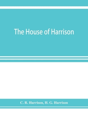 The house of Harrison; being an account of the family and firm of Harrison and sons, printers to the King by R. Harrison, C.