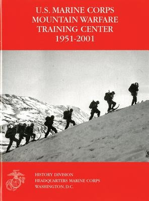 U.S. Marine Corps Mountain Warfare Training Center 1951-2001 by Steele, Orlo K.