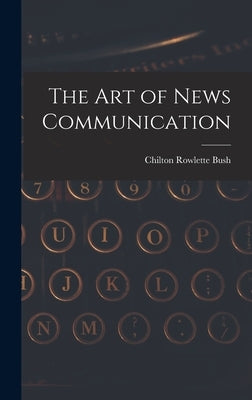 The Art of News Communication by Bush, Chilton Rowlette 1896-