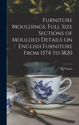 Furniture Mouldings, Full Size Sections of Moulded Details on English Furniture From 1574 to 1820 by Warne, Ej