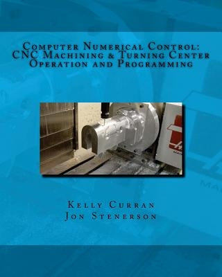 Computer Numerical Control: CNC Machining and Turning Center Operation and Programming by Stenerson, Jon
