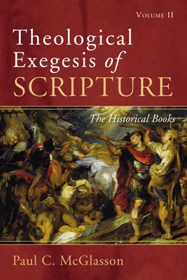 Theological Exegesis of Scripture: Volume II: The Historical Books by McGlasson, Paul C.