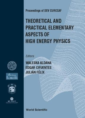 Theoretical and Practical Elementary Aspects of High Energy Physics, Procs of XXV Curccaf by Aldana, Waleska