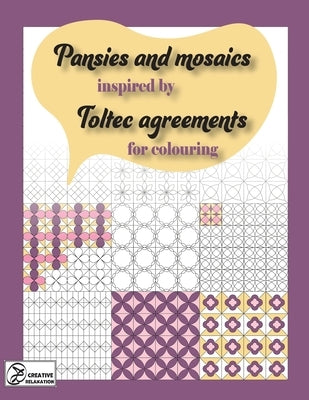 Pansies and mosaics inspired by Toltec agreements: for colouring by Creative Relaxation