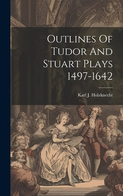 Outlines Of Tudor And Stuart Plays 1497-1642 by Holzknecht, Karl J.