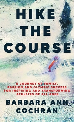 Hike the Course: A Journey of Family, Passion and Olympic Success for Inspiring and Transforming Athletes of all Ages by Cochran, Barbara Ann