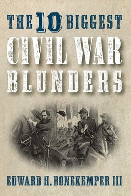 The 10 Biggest Civil War Blunders by Bonekemper, Edward H.