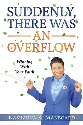 Suddenly, There Was an Overflow: Winning with Your Faith by Manboard, Nashauna