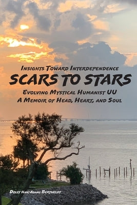 SCARS to STARS: Insights Toward Interdependence - Evolving Mystical Humanis UU - A Memoir of Head, Heart, and Soul by Berthelot, Dolly Haik-Adams