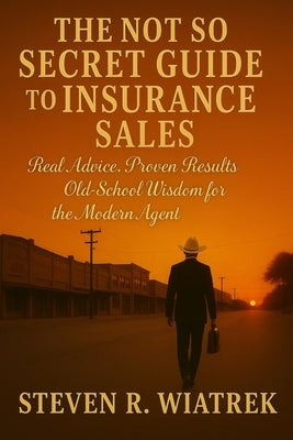 The Not So Secret Guide to Insurance Sales by Wiatrek, Steven