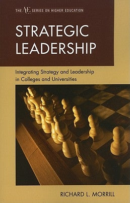 Strategic Leadership: Integrating Strategy and Leadership in Colleges and Universities by Morrill, Richard L.