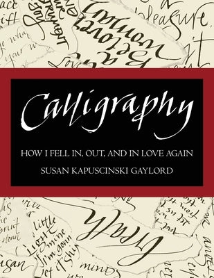Calligraphy: How I Fell In, Out, and In Love Again by Gaylord, Susan Kapuscinski