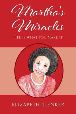Martha's Miracles: Life is What You Make it by Slenker, Elizabeth