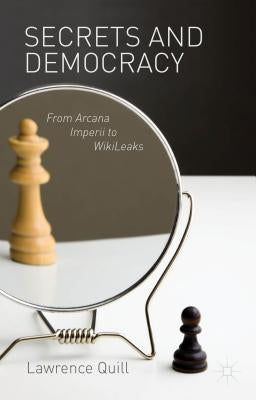 Secrets and Democracy: From Arcana Imperii to WikiLeaks by Quill, L.