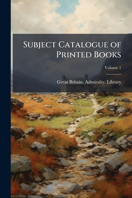 Subject Catalogue of Printed Books; Volume 1 by Great Britain Admiralty Library