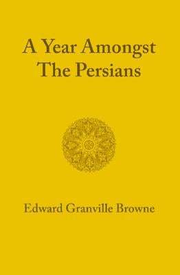 A Year Amongst the Persians by Browne, Edward Granville