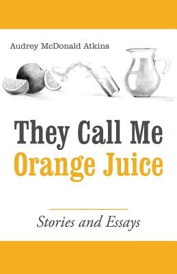 They Call Me Orange Juice: Stories and Essays by Atkins, Audrey McDonald