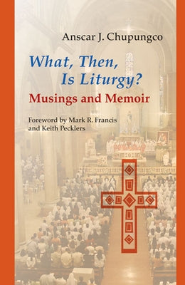 What, Then, Is Liturgy?: Musings and Memoir by Chupungco, Anscar J.